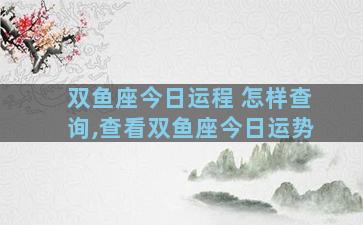双鱼座今日运程 怎样查询,查看双鱼座今日运势